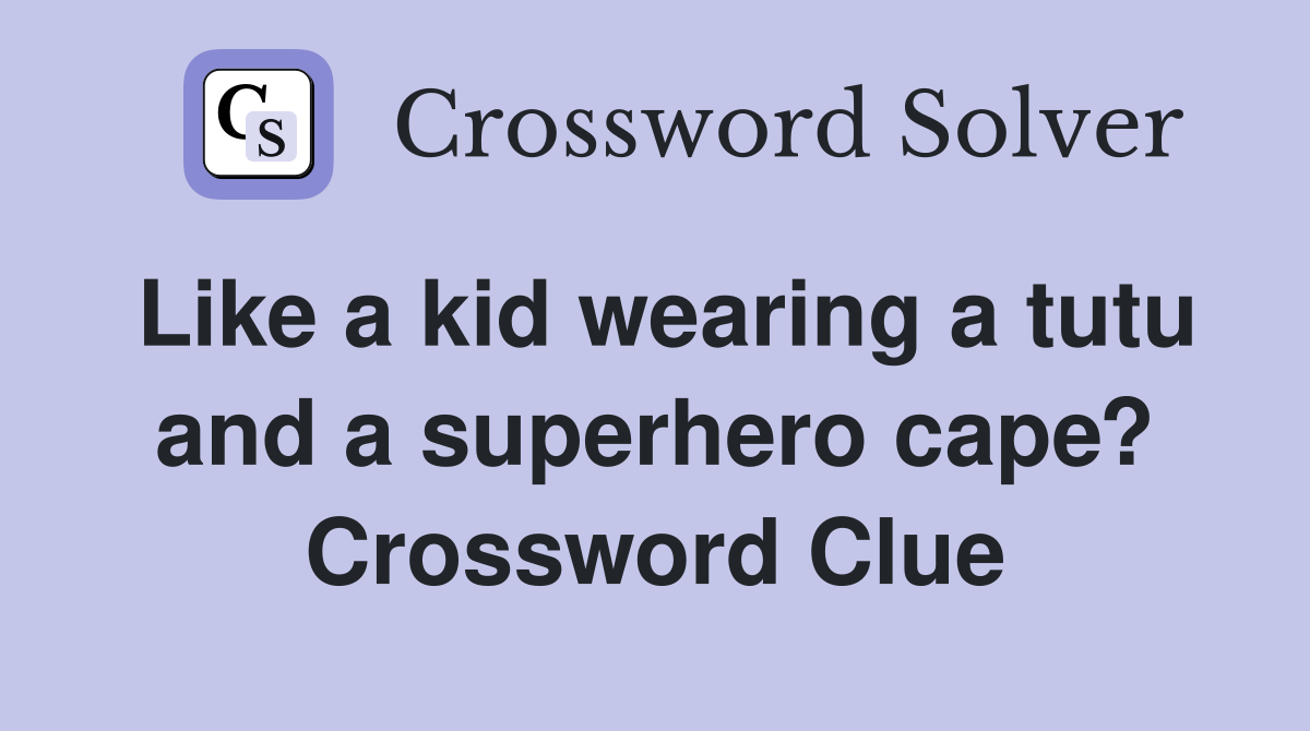 Like a kid wearing a tutu and a superhero cape? - Crossword Clue